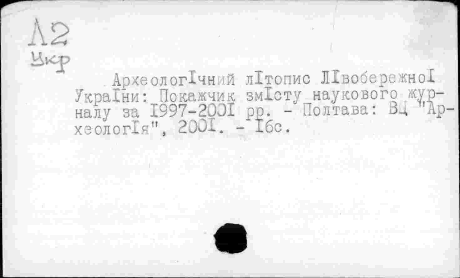 ﻿К2
Ик-р
Археологічний літопис Лівобережної України: Покажчик змісту наукового журналу за 1997-2001 ро. - Полтава: Зд Археологія", 2001. - Ібс.